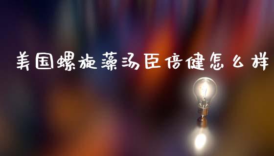 美国螺旋藻汤臣倍健怎么样_https://cj001.lansai.wang_期货问答_第1张