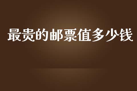 最贵的邮票值多少钱_https://cj001.lansai.wang_保险问答_第1张