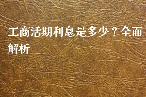 工商活期利息是多少？全面解析_https://cj001.lansai.wang_金融问答_第1张