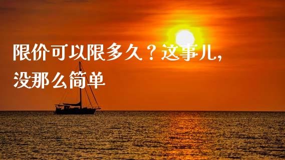 限价可以限多久？这事儿，没那么简单_https://cj001.lansai.wang_理财问答_第1张