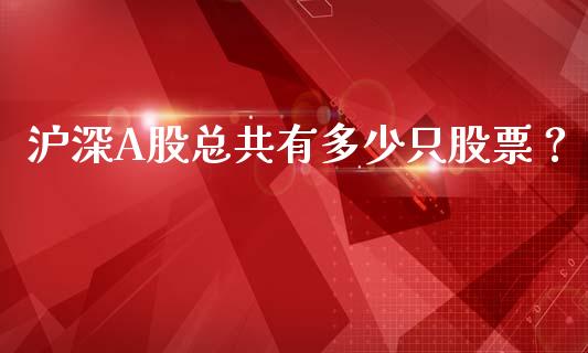 沪深A股总共有多少只股票？_https://cj001.lansai.wang_财经百问_第1张