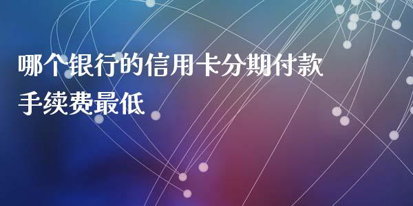 哪个银行的信用卡分期付款手续费最低_https://cj001.lansai.wang_股市问答_第1张