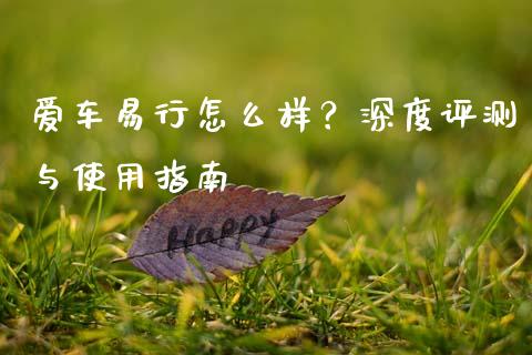 爱车易行怎么样？深度评测与使用指南_https://cj001.lansai.wang_会计问答_第1张