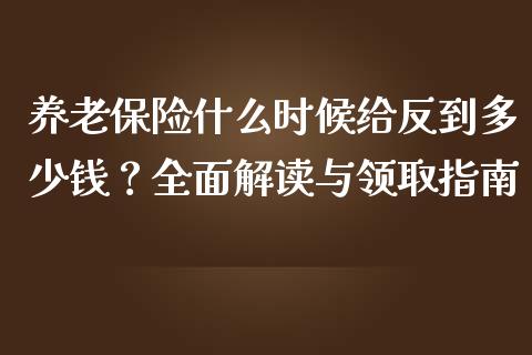 养老保险什么时候给反到多少钱？全面解读与领取指南_https://cj001.lansai.wang_理财问答_第1张
