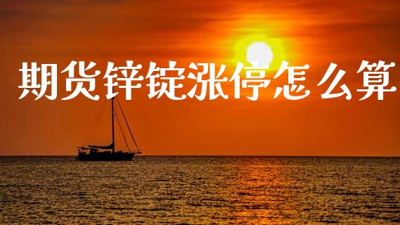 期货锌锭涨停怎么算_https://cj001.lansai.wang_会计问答_第1张
