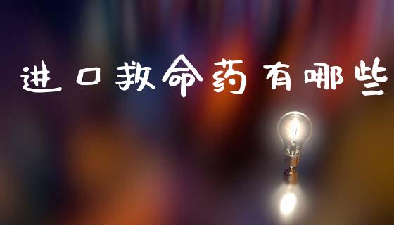 进口救命药有哪些_https://cj001.lansai.wang_理财问答_第1张