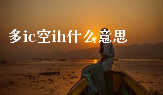 多ic空ih什么意思_财经问答_第1张_财经百问网 多ic空ih什么意思_https://cj001.lansai.wang_财经问答_第1张