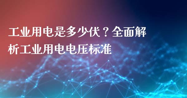 工业用电是多少伏？全面解析工业用电电压标准_https://cj001.lansai.wang_财经问答_第1张