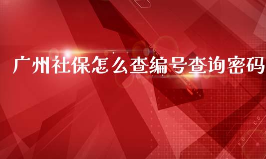 广州社保怎么查编号查询密码_https://cj001.lansai.wang_保险问答_第1张