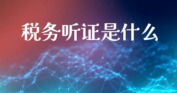 税务听证是什么_https://cj001.lansai.wang_会计问答_第1张