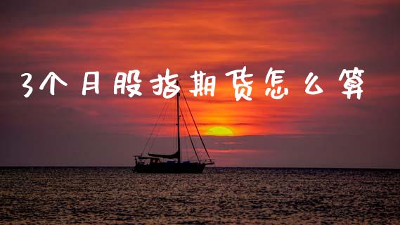 3个月股指期货怎么算_https://cj001.lansai.wang_理财问答_第1张