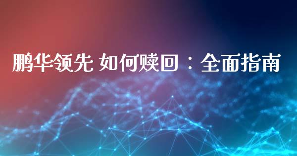 鹏华领先 如何赎回：全面指南_https://cj001.lansai.wang_财经问答_第1张