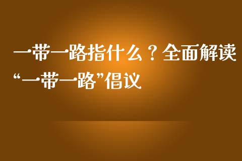 一带一路指什么？全面解读“一带一路”倡议_https://cj001.lansai.wang_会计问答_第1张