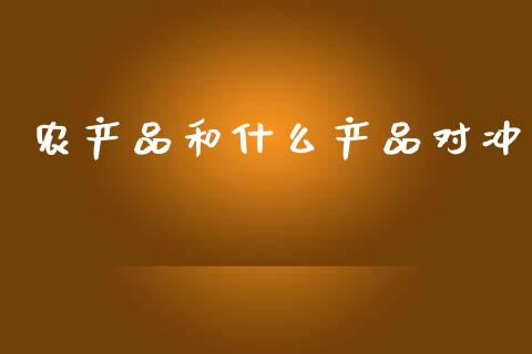 农产品和什么产品对冲_https://cj001.lansai.wang_保险问答_第1张
