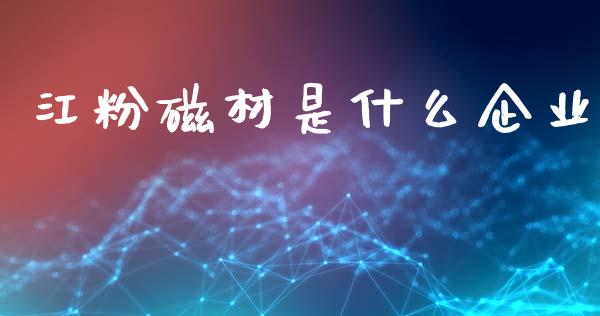江粉磁材是什么企业_https://cj001.lansai.wang_金融问答_第1张