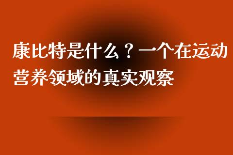 康比特是什么？一个在运动营养领域的真实观察_https://cj001.lansai.wang_股市问答_第1张