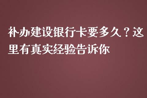 补办建设银行卡要多久？这里有真实经验告诉你_https://cj001.lansai.wang_财经问答_第1张