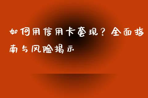 如何用信用卡套现？全面指南与风险揭示_https://cj001.lansai.wang_期货问答_第1张