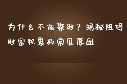 为什么不能聚财？揭秘阻碍财富积累的常见原因_https://cj001.lansai.wang_财经百问_第1张