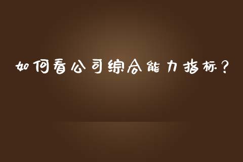 如何看公司综合能力指标?_财经问答_第1张_财经百问网 如何看公司综合能力指标?_https://cj001.lansai.wang_财经问答_第1张