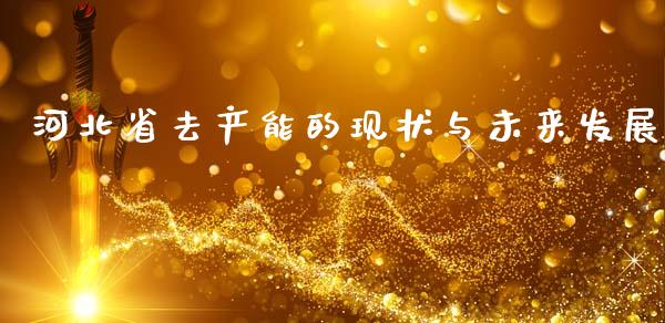 河北省去产能的现状与未来发展_https://cj001.lansai.wang_财经问答_第1张