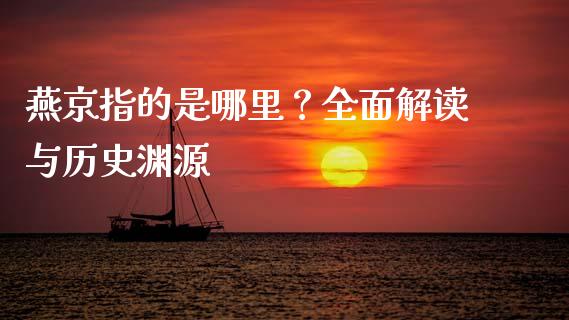 燕京指的是哪里？全面解读与历史渊源_https://cj001.lansai.wang_保险问答_第1张