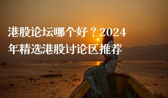 港股论坛哪个好？2024年精选港股讨论区推荐_https://cj001.lansai.wang_理财问答_第1张
