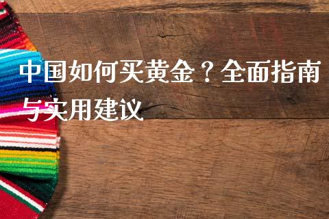 中国如何买黄金？全面指南与实用建议_https://cj001.lansai.wang_财经百问_第1张