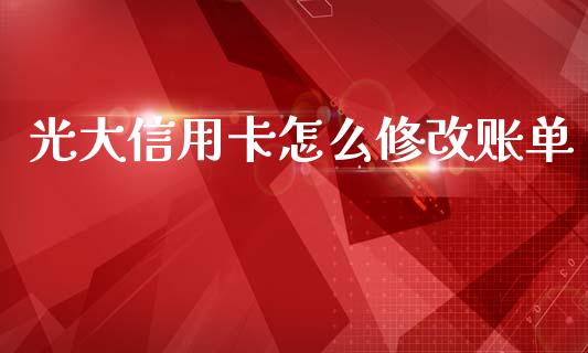 光大信用卡怎么修改账单_https://cj001.lansai.wang_金融问答_第1张