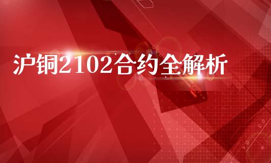 沪铜2102合约全解析_https://cj001.lansai.wang_股市问答_第1张