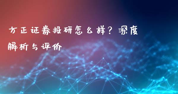 方正证券投研怎么样？深度解析与评价_https://cj001.lansai.wang_保险问答_第1张