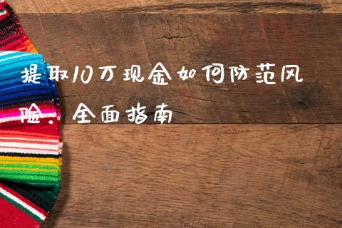 提取10万现金如何防范风险：全面指南_https://cj001.lansai.wang_财经百问_第1张