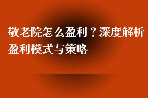 敬老院怎么盈利?深度解析盈利模式与策略_会计问答_第1张_财经百问网 敬老院怎么盈利?深度解析盈利模式与策略_https://cj001.lansai.wang_会计问答_第1张