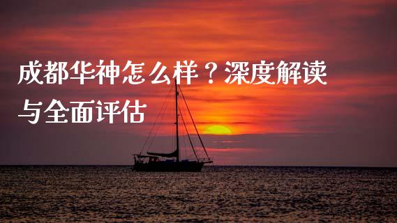 成都华神怎么样？深度解读与全面评估_https://cj001.lansai.wang_保险问答_第1张