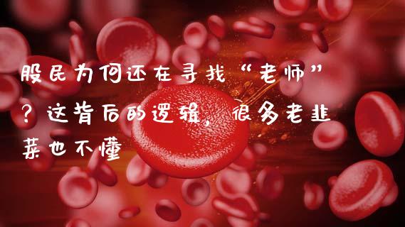 股民为何还在寻找“老师”？这背后的逻辑，很多老韭菜也不懂_https://cj001.lansai.wang_财经百问_第1张