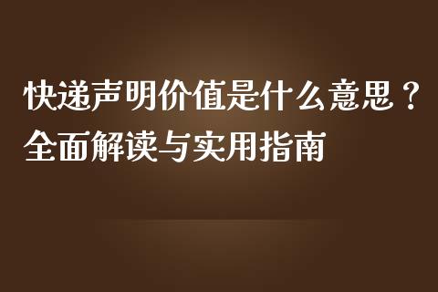 快递声明价值是什么意思？全面解读与实用指南_https://cj001.lansai.wang_金融问答_第1张