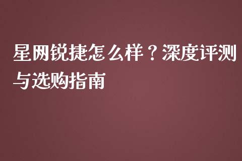 星网锐捷怎么样？深度评测与选购指南_https://cj001.lansai.wang_保险问答_第1张