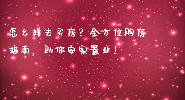 怎么样去买房?全方位购房指南,助你安家置业!_期货问答_第1张_财经百问网 怎么样去买房?全方位购房指南,助你安家置业!_https://cj001.lansai.wang_期货问答_第1张