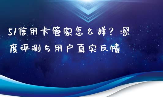 51信用卡管家怎么样？深度评测与用户真实反馈_https://cj001.lansai.wang_理财问答_第1张