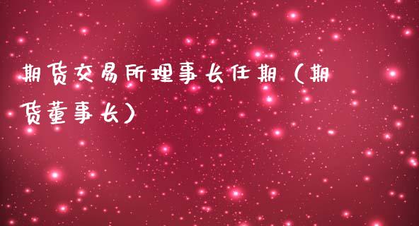 期货交易所理事长任期（期货董事长）_https://cj001.lansai.wang_期货问答_第1张