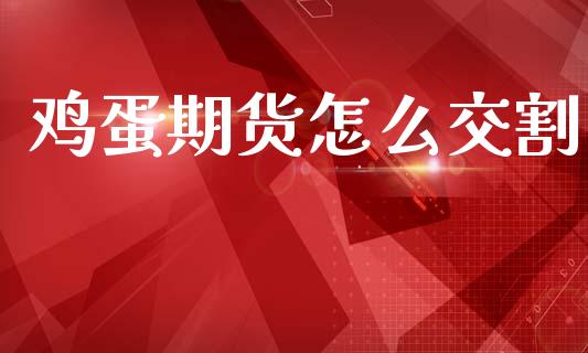 鸡蛋期货怎么交割_https://cj001.lansai.wang_理财问答_第1张