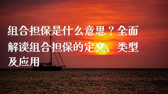组合担保是什么意思？全面解读组合担保的定义、类型及应用_https://cj001.lansai.wang_会计问答_第1张