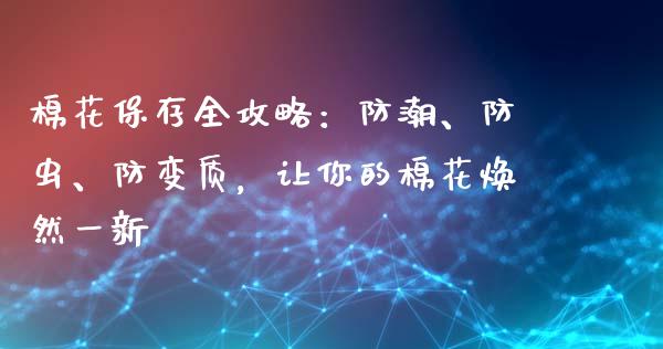 棉花保存全攻略：防潮、防虫、防变质，让你的棉花焕然一新_https://cj001.lansai.wang_会计问答_第1张