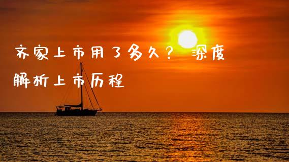 齐家上市用了多久？ 深度解析上市历程_https://cj001.lansai.wang_金融问答_第1张