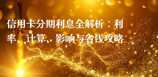 信用卡分期利息全解析：利率、计算、影响与省钱攻略_https://cj001.lansai.wang_财经问答_第1张
