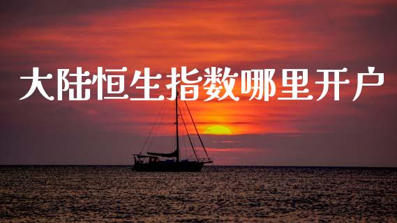 大陆恒生指数哪里开户_https://cj001.lansai.wang_财经问答_第1张
