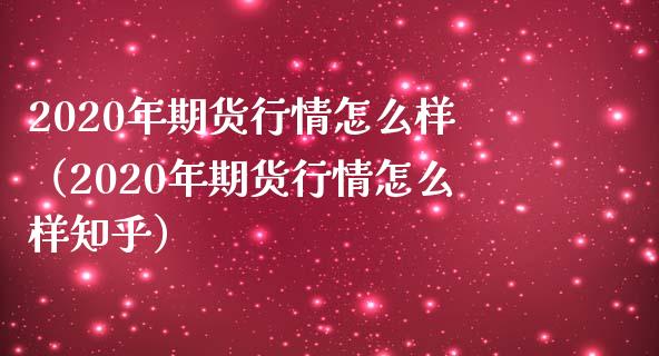 2020年期货行情怎么样（2020年期货行情怎么样知乎）_https://cj001.lansai.wang_期货问答_第1张