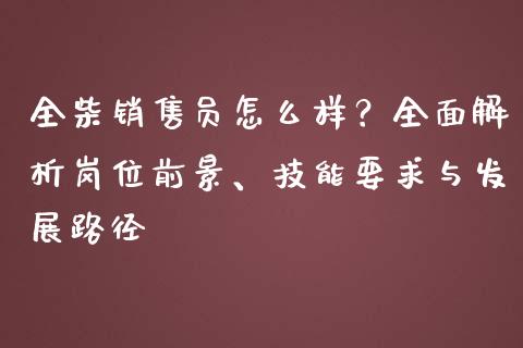全柴销售员怎么样？全面解析岗位前景、技能要求与发展路径_https://cj001.lansai.wang_金融问答_第1张