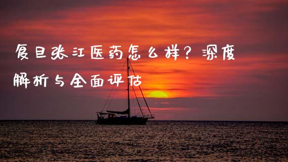 复旦张江医药怎么样？深度解析与全面评估_https://cj001.lansai.wang_财经百问_第1张