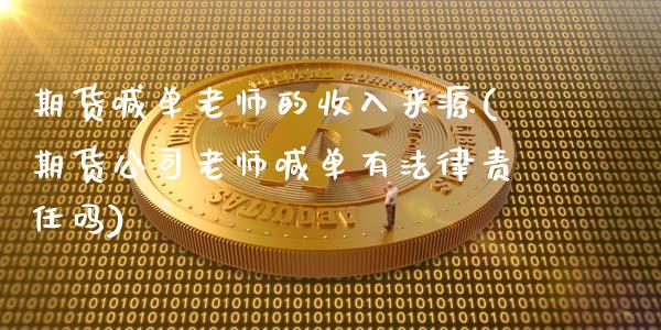 期货喊单老师的收入来源(期货公司老师喊单有法律责任吗)_https://cj001.lansai.wang_财经百问_第1张